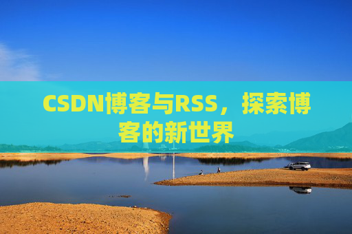 CSDN博客与RSS，探索博客的新世界