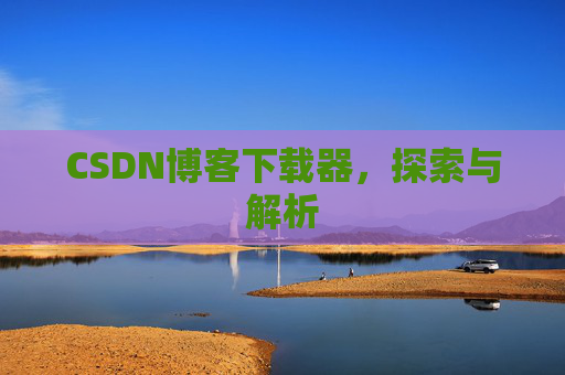 CSDN博客下载器，探索与解析