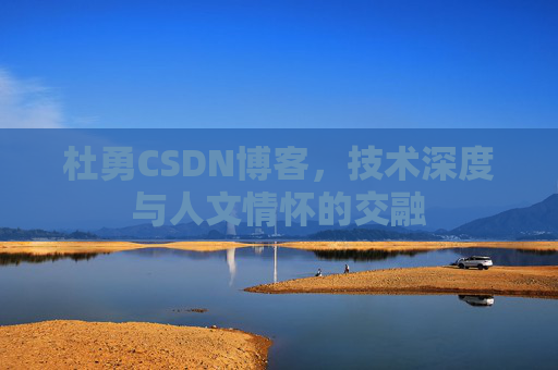 杜勇CSDN博客，技术深度与人文情怀的交融