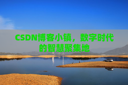 CSDN博客小镇，数字时代的智慧聚集地