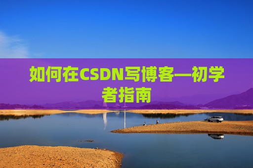 如何在CSDN写博客—初学者指南