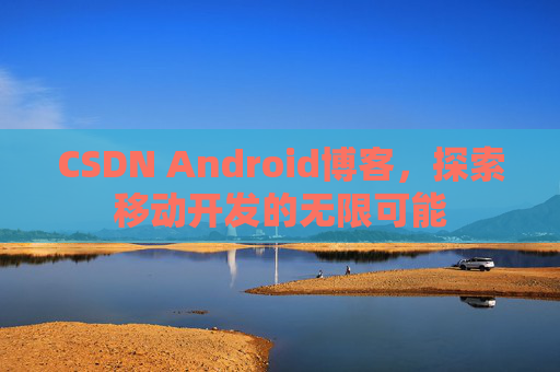 CSDN Android博客，探索移动开发的无限可能