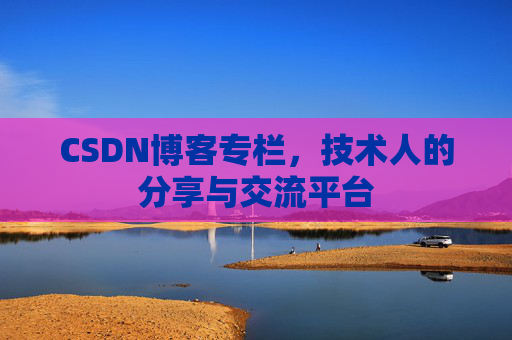 CSDN博客专栏，技术人的分享与交流平台